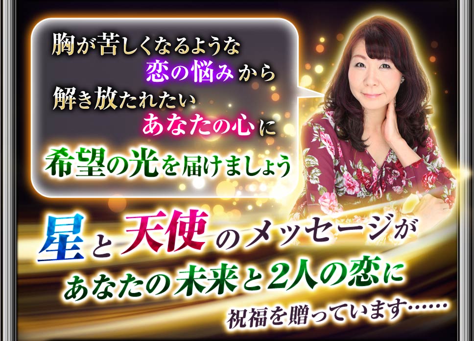 『胸が苦しくなるような恋の悩みから解き放たれたいあなたの心に希望の光を届けましょう』星と天使のメッセージがあなたの未来と2人の恋に祝福を贈っています…